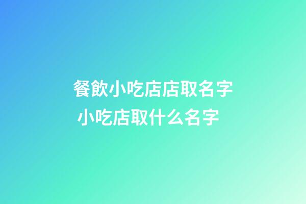 餐飲小吃店店取名字 小吃店取什么名字-第1張-店鋪起名-玄機派